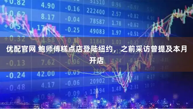 优配官网 鲍师傅糕点店登陆纽约，之前采访曾提及本月开店