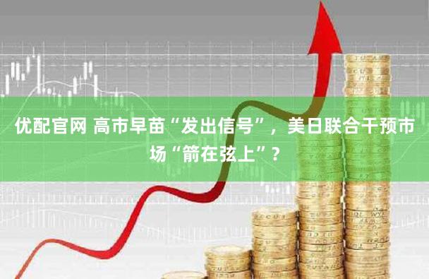 优配官网 高市早苗“发出信号”，美日联合干预市场“箭在弦上”？