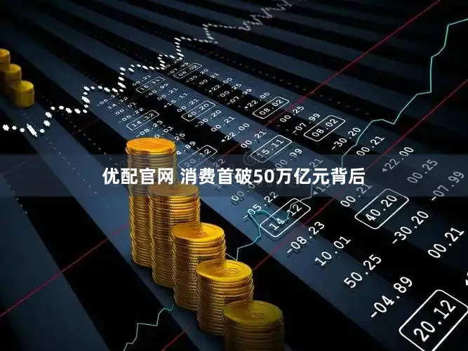 优配官网 消费首破50万亿元背后