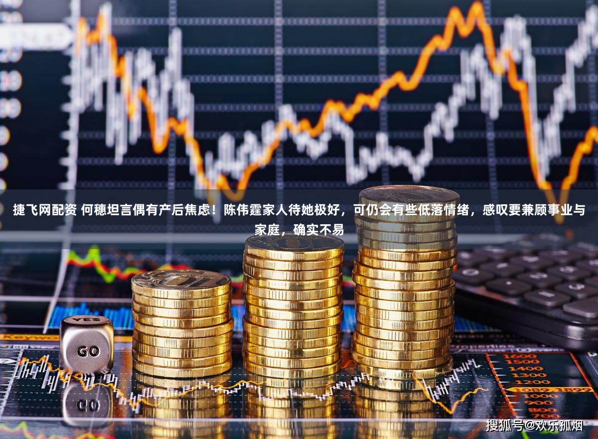 捷飞网配资 何穗坦言偶有产后焦虑！陈伟霆家人待她极好，可仍会有些低落情绪，感叹要兼顾事业与家庭，确实不易