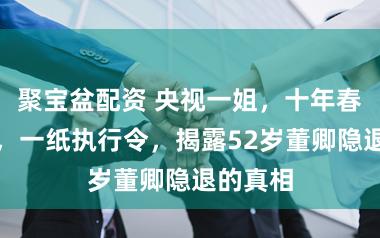 聚宝盆配资 央视一姐，十年春晚主持，一纸执行令，揭露52岁董卿隐退的真相