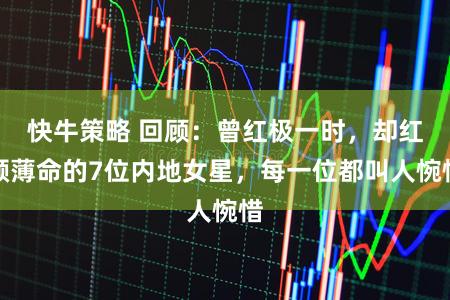 快牛策略 回顾：曾红极一时，却红颜薄命的7位内地女星，每一位都叫人惋惜