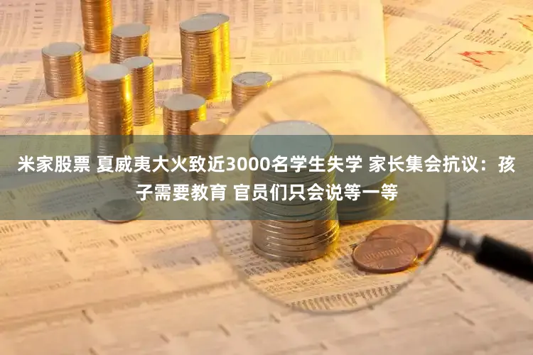 米家股票 夏威夷大火致近3000名学生失学 家长集会抗议：孩子需要教育 官员们只会说等一等