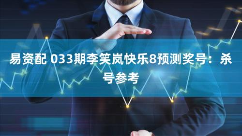 易资配 033期李笑岚快乐8预测奖号：杀号参考