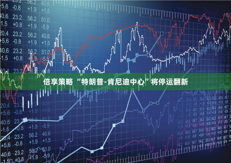 倍享策略 “特朗普-肯尼迪中心”将停运翻新