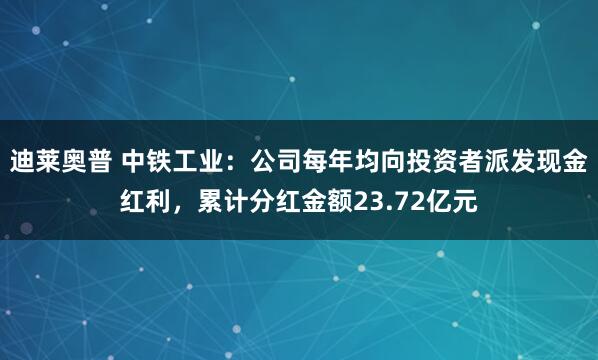 迪莱奥普 中铁工业：公司每年均向投资者派发现金红利，累计分红金额23.72亿元
