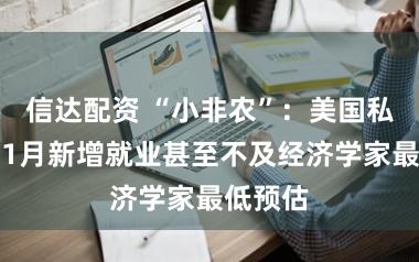 信达配资 “小非农”：美国私营部门1月新增就业甚至不及经济学家最低预估