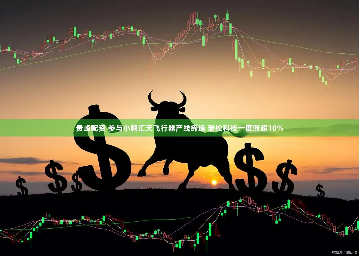 贵峰配资 参与小鹏汇天飞行器产线缔造 瑞松科技一度涨超10%