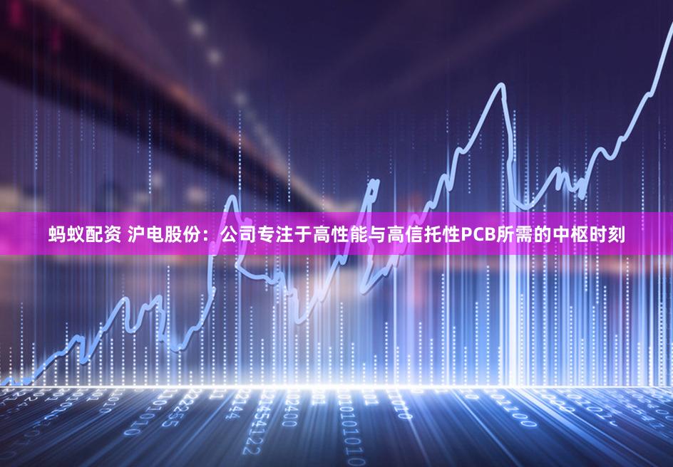 蚂蚁配资 沪电股份：公司专注于高性能与高信托性PCB所需的中枢时刻