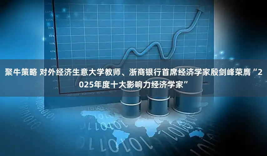 聚牛策略 对外经济生意大学教师、浙商银行首席经济学家殷剑峰荣膺“2025年度十大影响力经济学家”