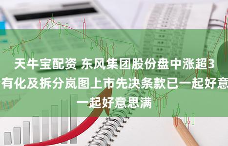 天牛宝配资 东风集团股份盘中涨超3% 专有化及拆分岚图上市先决条款已一起好意思满