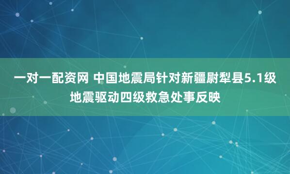 一对一配资网 中国地震局针对新疆尉犁县5.1级地震驱动四级救急处事反映