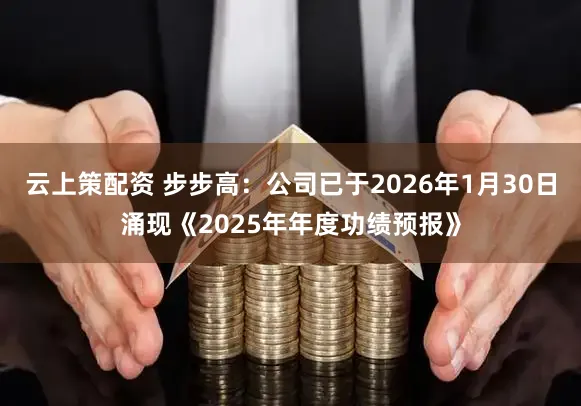 云上策配资 步步高：公司已于2026年1月30日涌现《2025年年度功绩预报》