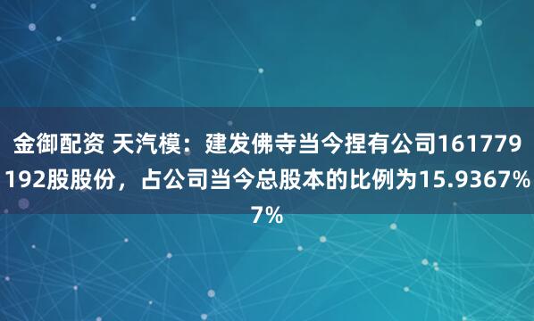 金御配资 天汽模：建发佛寺当今捏有公司161779192股股份，占公司当今总股本的比例为15.9367%