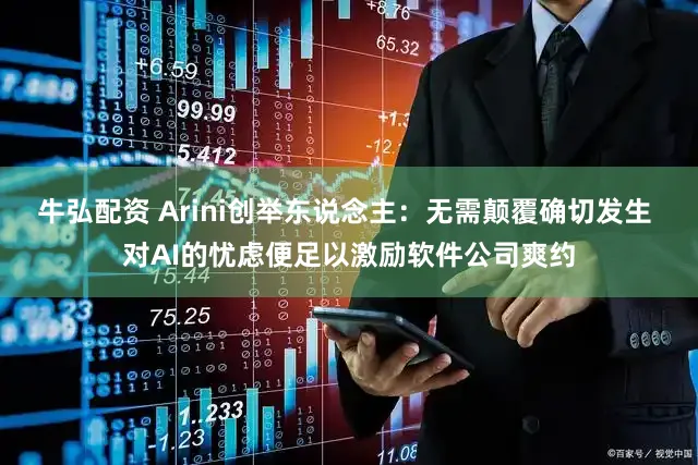 牛弘配资 Arini创举东说念主:无需颠覆确切发生 对AI的忧虑便足以激励软件公司爽约