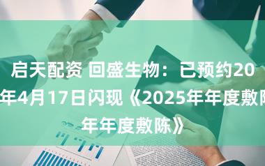 启天配资 回盛生物：已预约2026年4月17日闪现《2025年年度敷陈》