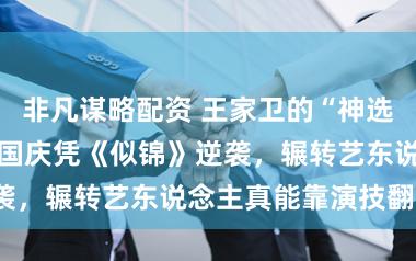非凡谋略配资 王家卫的“神选角”！71岁陈国庆凭《似锦》逆袭，辗转艺东说念主真能靠演技翻身？