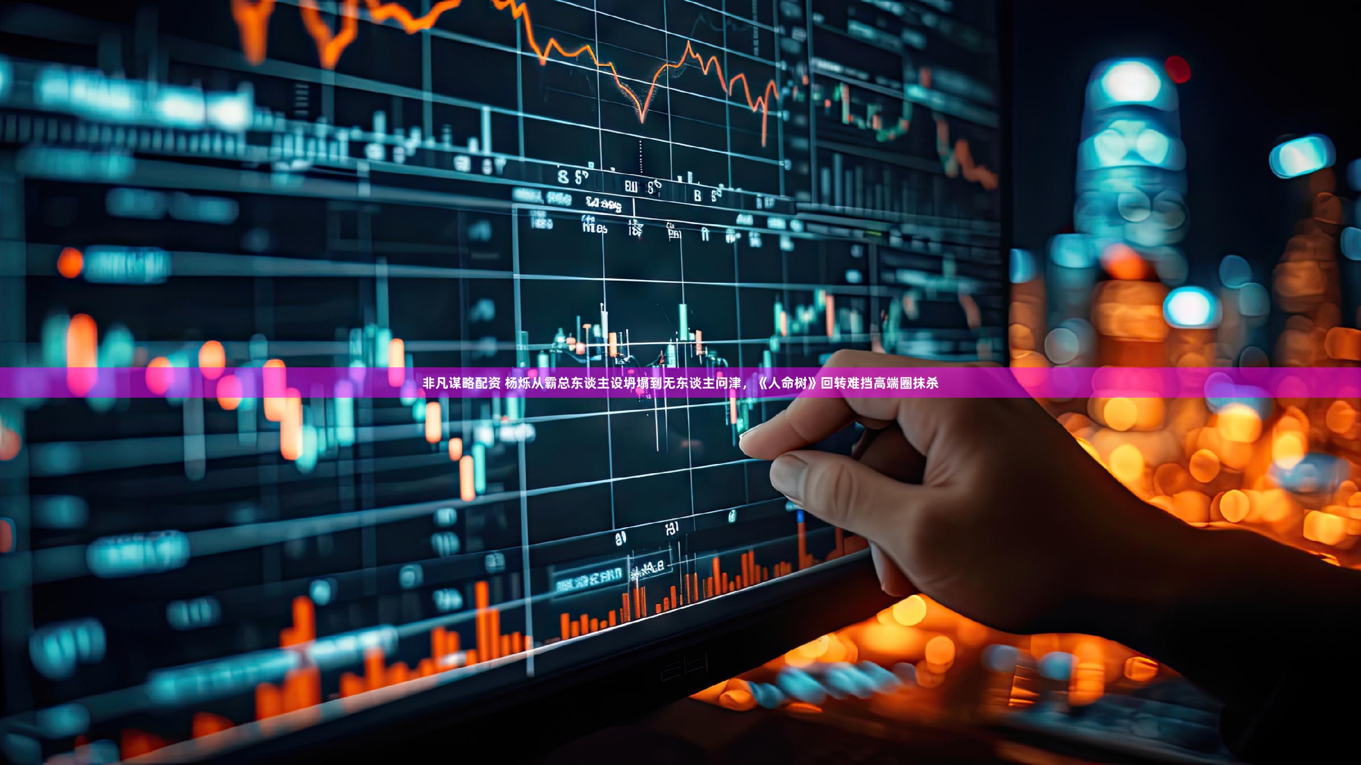 非凡谋略配资 杨烁从霸总东谈主设坍塌到无东谈主问津,《人命树》回转难挡高端圈抹杀