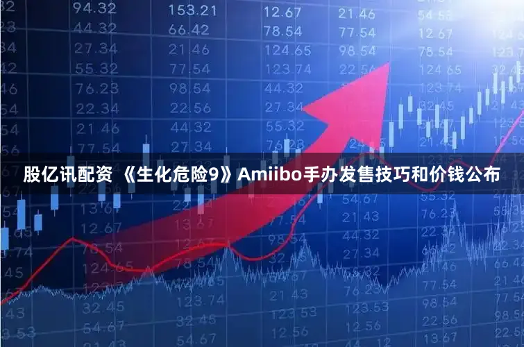 股亿讯配资 《生化危险9》Amiibo手办发售技巧和价钱公布