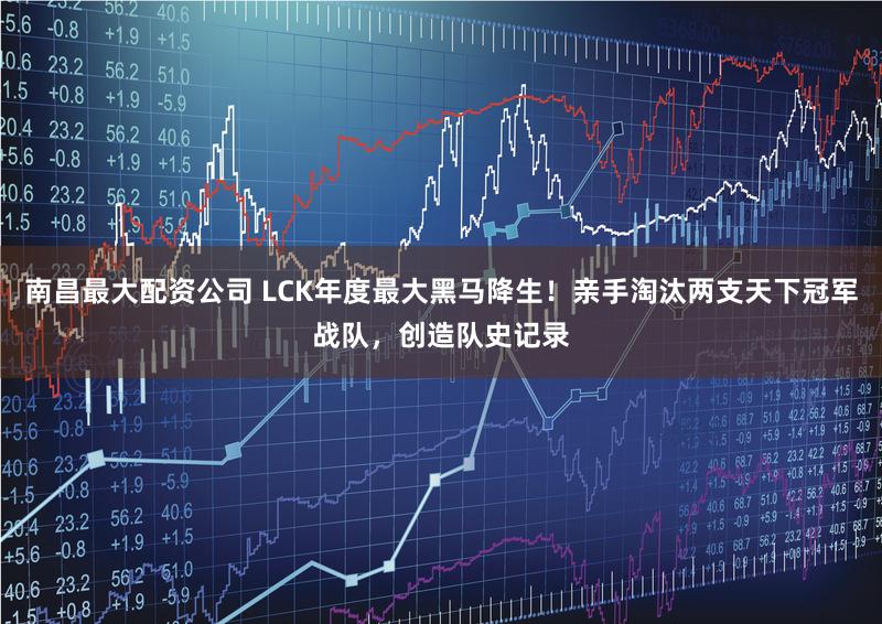 南昌最大配资公司 LCK年度最大黑马降生！亲手淘汰两支天下冠军战队，创造队史记录