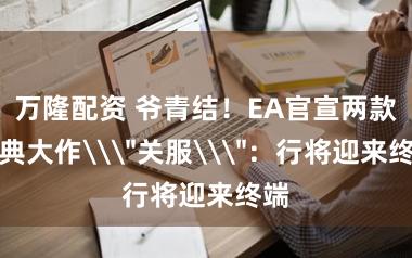 万隆配资 爷青结！EA官宣两款经典大作\