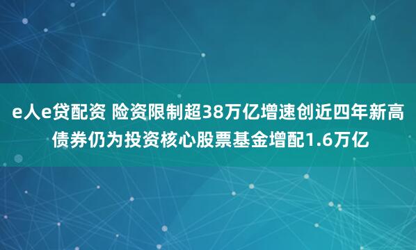 e人e贷配资 险资限制超38万亿增速创近四年新高 债券仍为投资核心股票基金增配1.6万亿