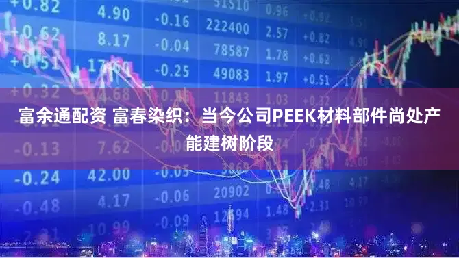 富余通配资 富春染织：当今公司PEEK材料部件尚处产能建树阶段