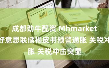 成都劲牛配资 Mhmarkets迈汇:好意思联储褐皮书预警通胀 关税冲击突显