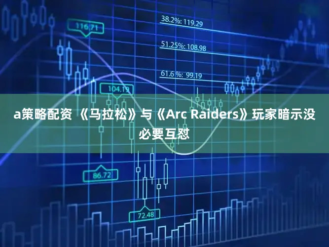 a策略配资 《马拉松》与《Arc Raiders》玩家暗示没必要互怼