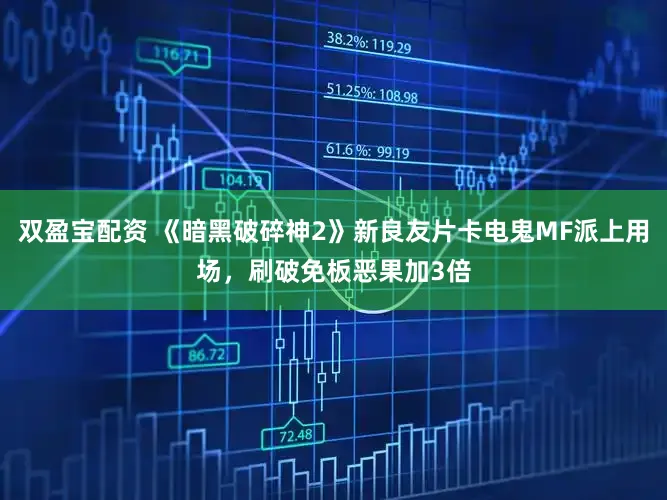 双盈宝配资 《暗黑破碎神2》新良友片卡电鬼MF派上用场，刷破免板恶果加3倍