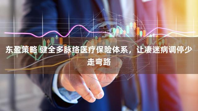 东盈策略 健全多脉络医疗保险体系，让凄迷病调停少走弯路