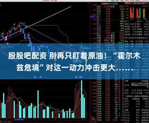 股股吧配资 别再只盯着原油！“霍尔木兹危境”对这一动力冲击更大……