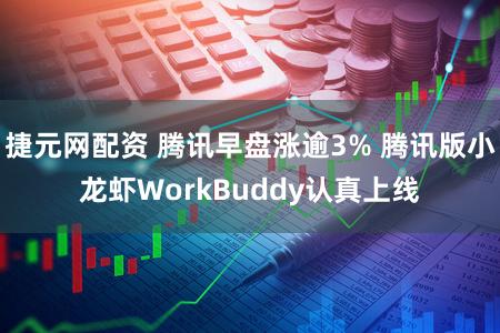 捷元网配资 腾讯早盘涨逾3% 腾讯版小龙虾WorkBuddy认真上线
