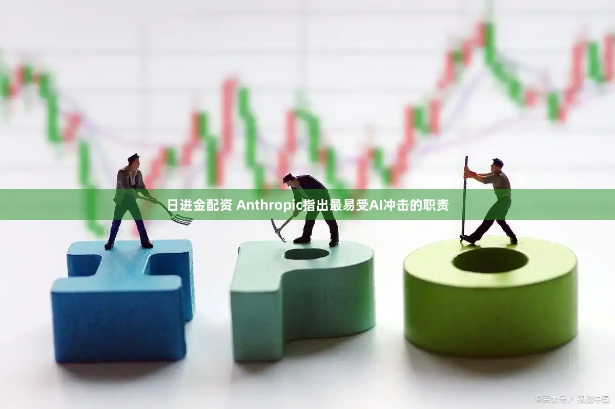 日进金配资 Anthropic指出最易受AI冲击的职责