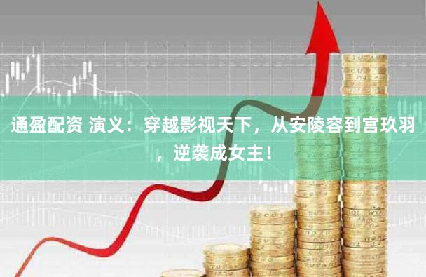 通盈配资 演义：穿越影视天下，从安陵容到宫玖羽，逆袭成女主！