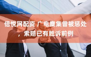 倍悦网配资 广电麇集曾被惩处，索赔已有胜诉前例