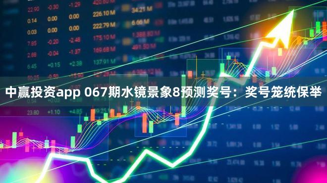 中赢投资app 067期水镜景象8预测奖号：奖号笼统保举