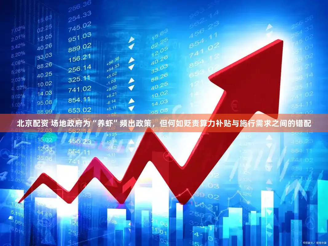 北京配资 场地政府为“养虾”频出政策，但何如贬责算力补贴与施行需求之间的错配
