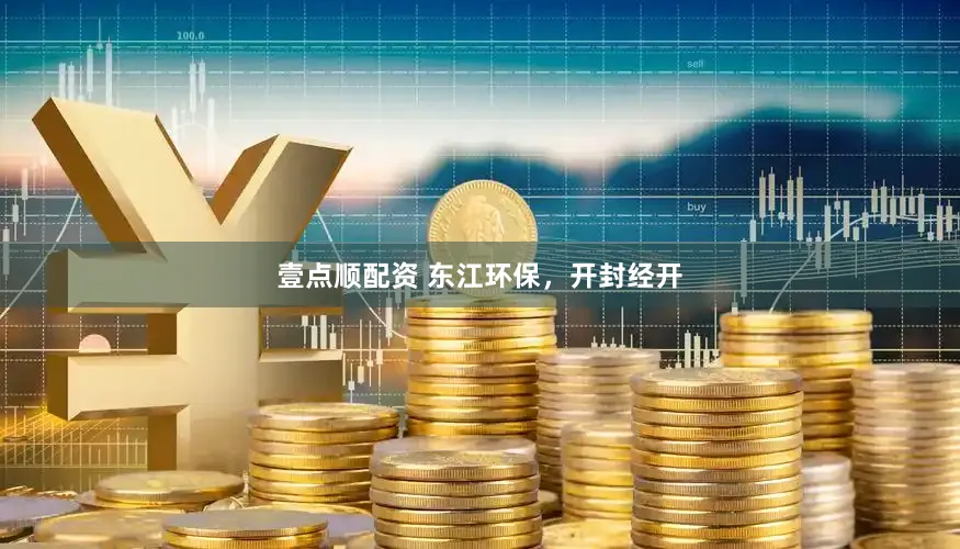 壹点顺配资 东江环保，开封经开