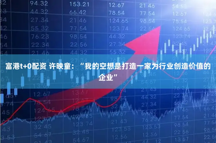 富港t+0配资 许映童:“我的空想是打造一家为行业创造价值的企业”