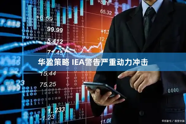 华盈策略 IEA警告严重动力冲击