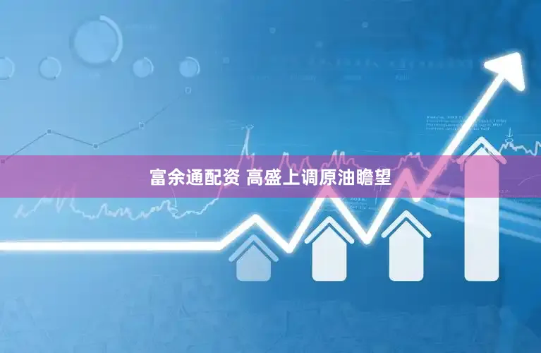 富余通配资 高盛上调原油瞻望