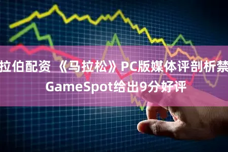 拉伯配资 《马拉松》PC版媒体评剖析禁 GameSpot给出9分好评