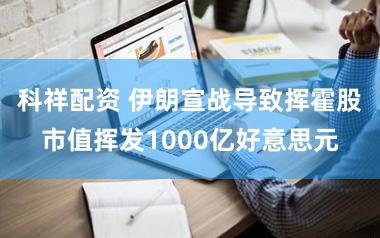 科祥配资 伊朗宣战导致挥霍股市值挥发1000亿好意思元