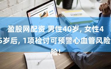 盈股网配资 男性40岁, 女性45岁后, 1项检讨可预警心血管风险!