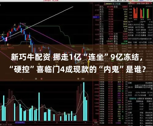 新巧牛配资 挪走1亿“连坐”9亿冻结,“硬控”喜临门4成现款的“内鬼”是谁?