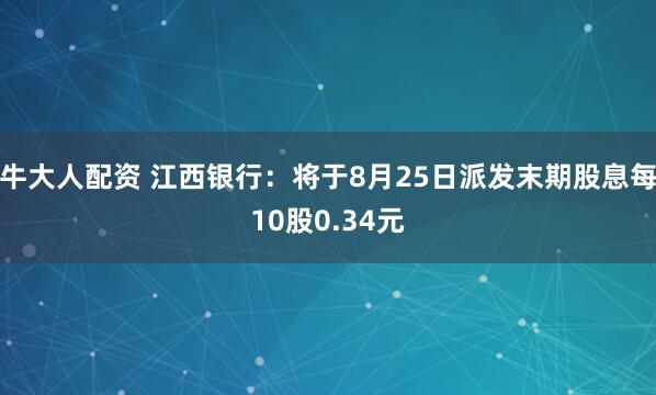 牛大人配资 江西银行：将于8月25日派发末期股息每10股0.34元