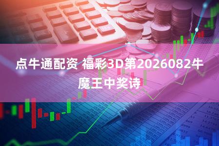 点牛通配资 福彩3D第2026082牛魔王中奖诗