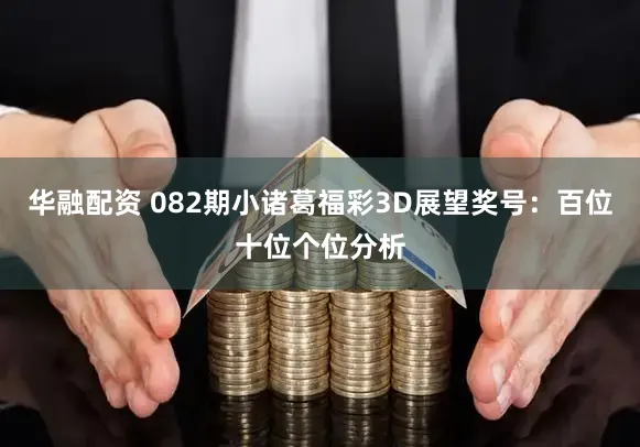 华融配资 082期小诸葛福彩3D展望奖号：百位十位个位分析