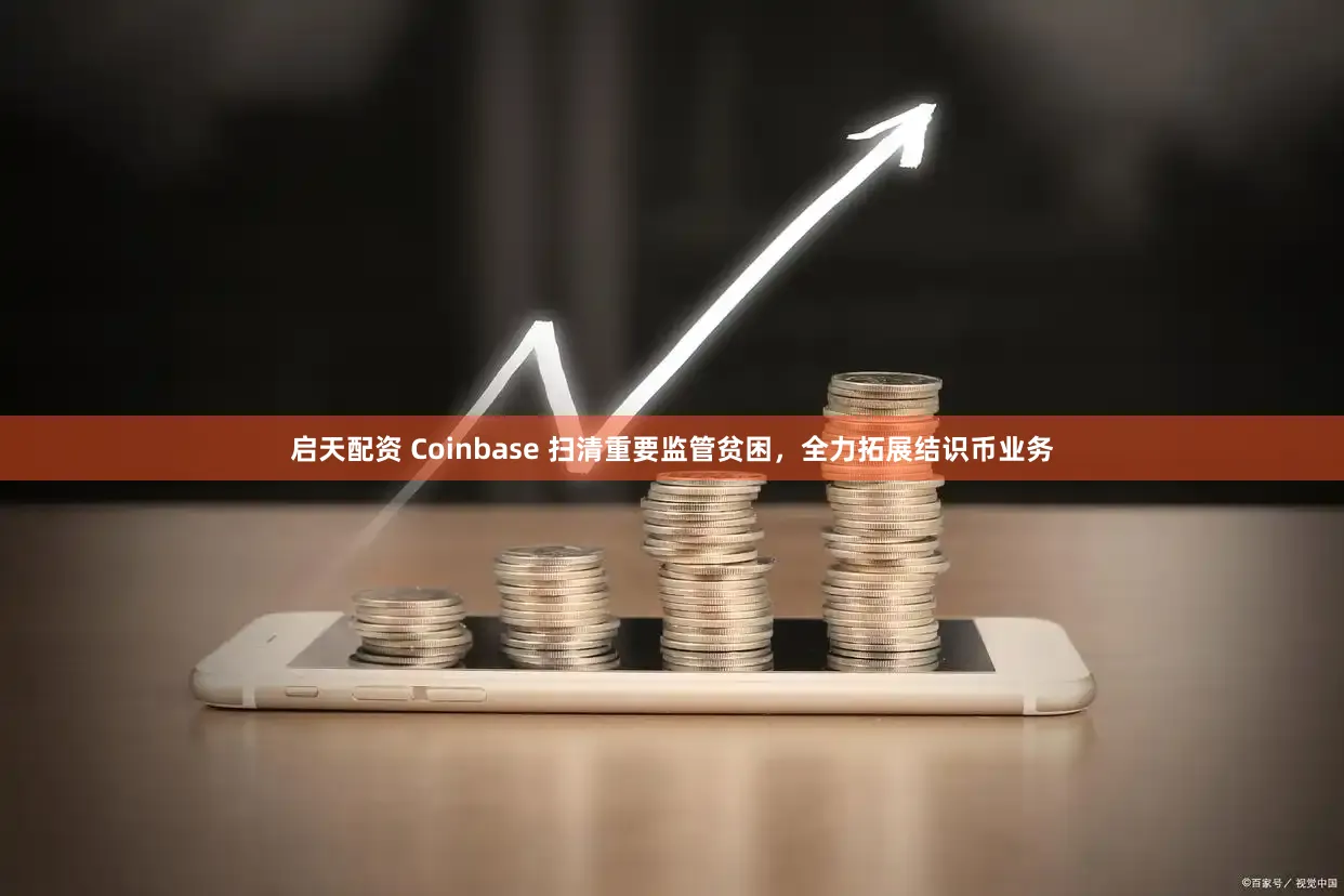 启天配资 Coinbase 扫清重要监管贫困，全力拓展结识币业务